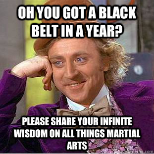 Oh you got a black belt in a year? Please share your infinite wisdom on all things martial arts - Oh you got a black belt in a year? Please share your infinite wisdom on all things martial arts  Condescending Wonka