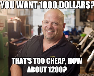 You want 1000 dollars? That's too cheap, how about 1200?  Pawn Stars