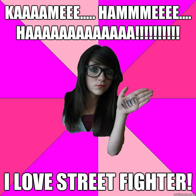 KAAAAMEEE..... HAmmmeeee.... HAAAAAAAAAAAAA!!!!!!!!!! I love street fighter! - KAAAAMEEE..... HAmmmeeee.... HAAAAAAAAAAAAA!!!!!!!!!! I love street fighter!  Idiot Nerd Girl