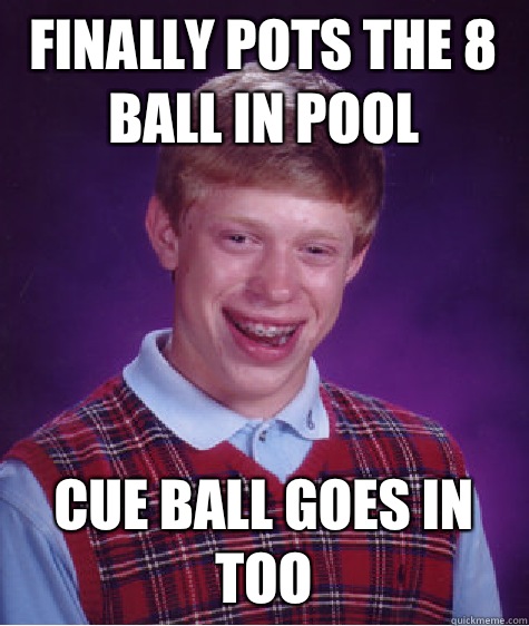 Finally pots the 8 ball in pool Cue ball goes in too - Finally pots the 8 ball in pool Cue ball goes in too  Bad Luck Brian