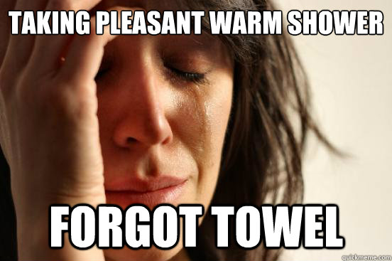 taking pleasant warm shower forgot towel - taking pleasant warm shower forgot towel  First World Problems