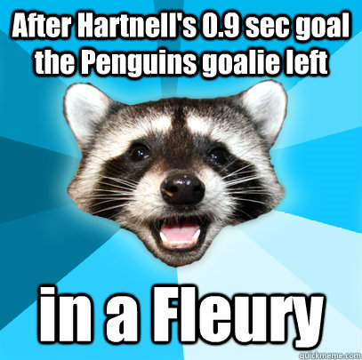 After Hartnell's 0.9 sec goal the Penguins goalie left in a Fleury  Lame Pun Coon