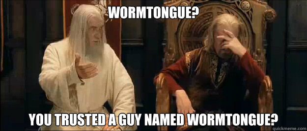 wormtongue? you trusted a guy named wormtongue?  Annoyed Gandalf