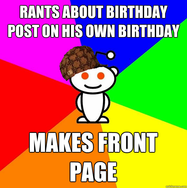 Rants about birthday post on his own birthday post makes front page  Scumbag Redditor