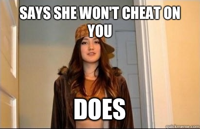 Says she won't cheat on you Does  Scumbag Stacy