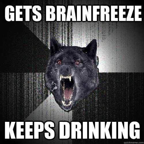 Gets brainfreeze keeps drinking  Insanity Wolf