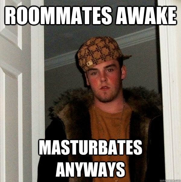 Roommates awake Masturbates anyways  Scumbag Steve