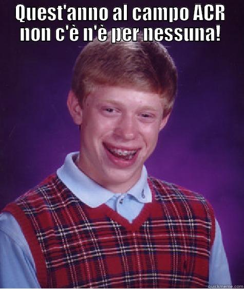 QUEST'ANNO AL CAMPO ACR NON C'È N'È PER NESSUNA!  Bad Luck Brian