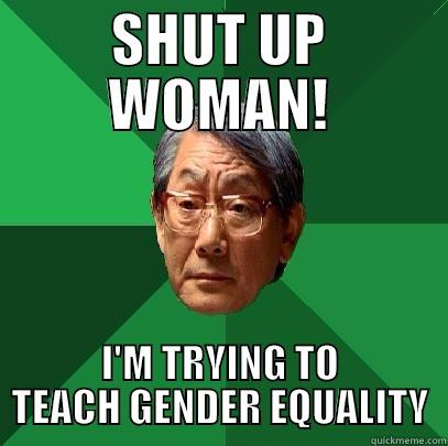 SHUT UP WOMAN! I'M TRYING TO TEACH GENDER EQUALITY High Expectations Asian Father