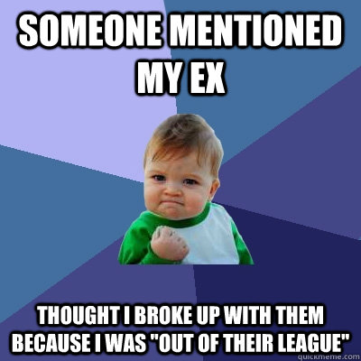 Someone mentioned my ex Thought I broke up with them because I was 