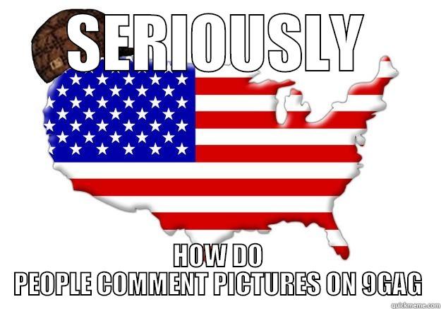 SERIOUSLY HOW DO PEOPLE COMMENT PICTURES ON 9GAG Scumbag america