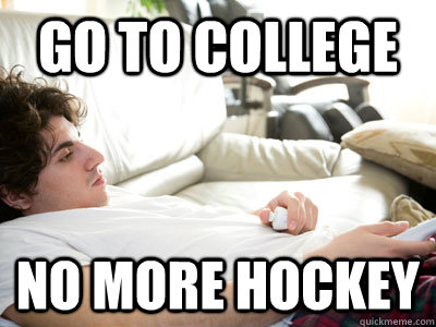 go to college no more hockey  Lazy college student