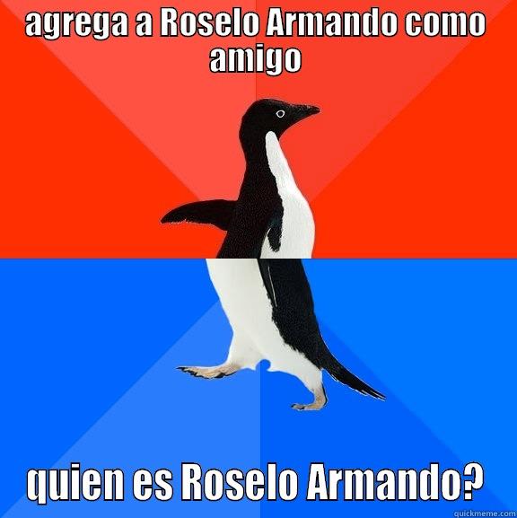 AGREGA A ROSELO ARMANDO COMO AMIGO QUIEN ES ROSELO ARMANDO? Socially Awesome Awkward Penguin