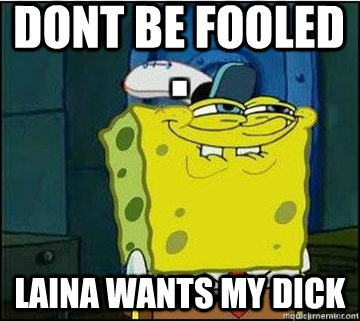 Dont be fooled Laina wants my dick  Spongebob