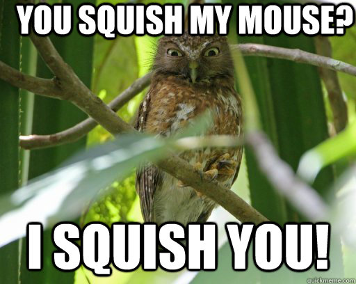 YOU SQUISH MY MOUSE? I SQUISH YOU! - YOU SQUISH MY MOUSE? I SQUISH YOU!  Misc