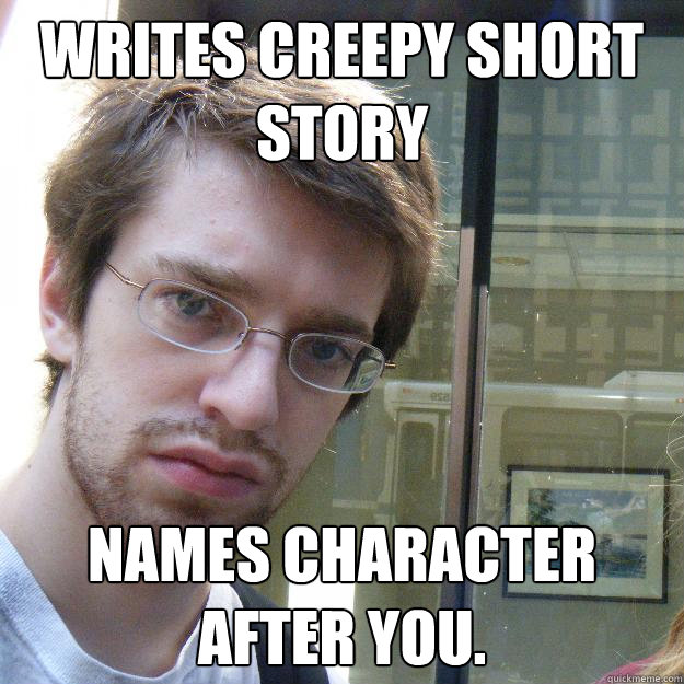 Writes creepy short story Names character after you.  