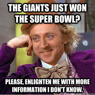 The Giants just won the Super Bowl? Please, enlighten me with more information I don't know.  Creepy Wonka