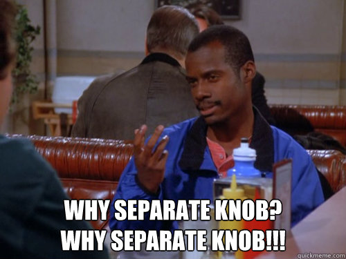  WHY SEPARATE KNOB?
WHY SEPARATE KNOB!!! -  WHY SEPARATE KNOB?
WHY SEPARATE KNOB!!!  Separate Knob