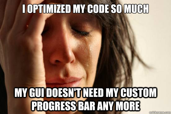 I optimized my code so much my GUI doesn't need my custom progress bar any more  First World Problems