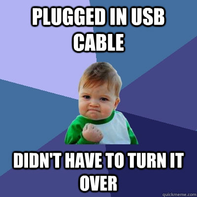 plugged in usb cable didn't have to turn it over  Success Kid