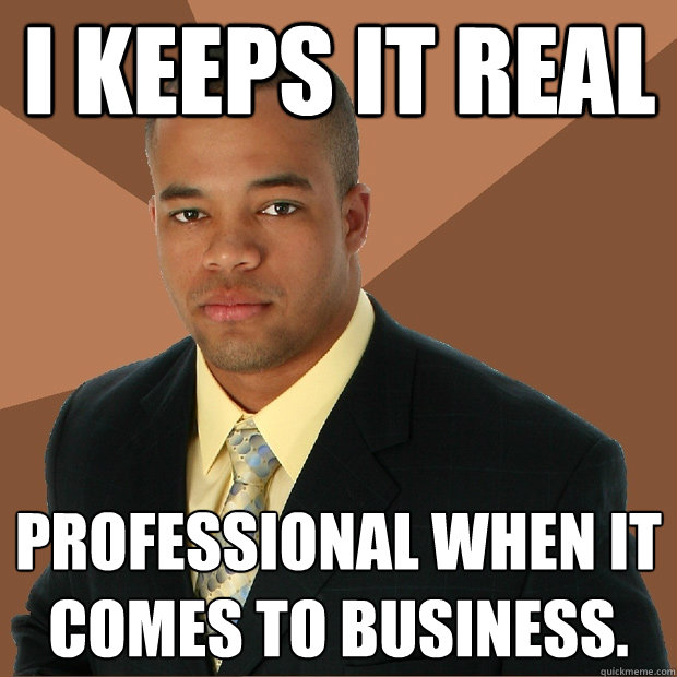 I keeps it real professional when it comes to business. - I keeps it real professional when it comes to business.  Successful Black Man