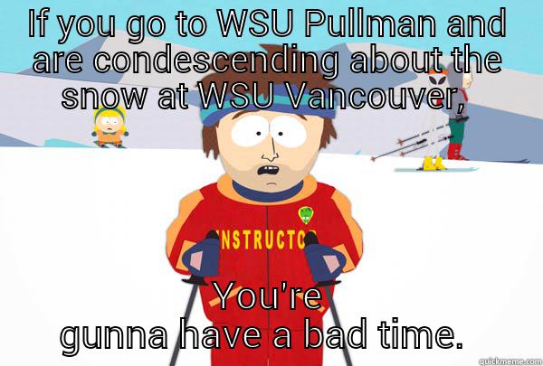 IF YOU GO TO WSU PULLMAN AND ARE CONDESCENDING ABOUT THE SNOW AT WSU VANCOUVER,  YOU'RE GUNNA HAVE A BAD TIME.  Super Cool Ski Instructor