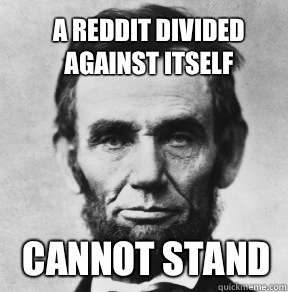 A Reddit divided against itself Cannot stand   Abraham Lincoln