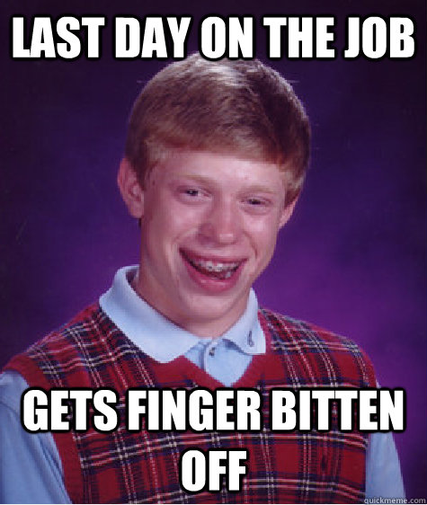 last day on the job gets finger bitten off - last day on the job gets finger bitten off  Bad Luck Brian