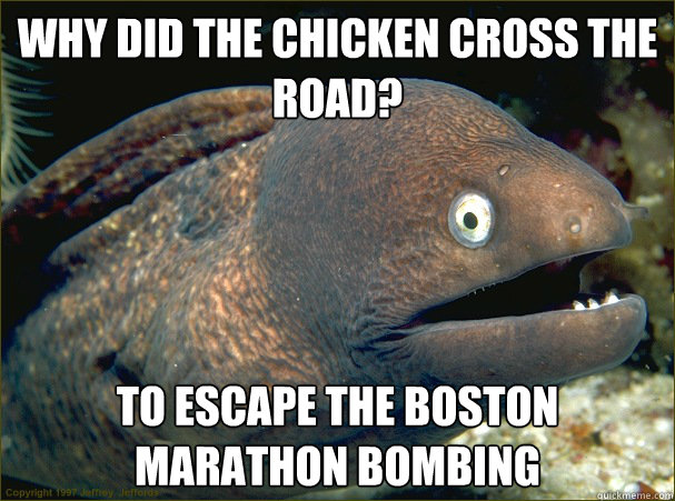 Why did the chicken cross the road? To escape the boston marathon bombing  Bad Joke Eel