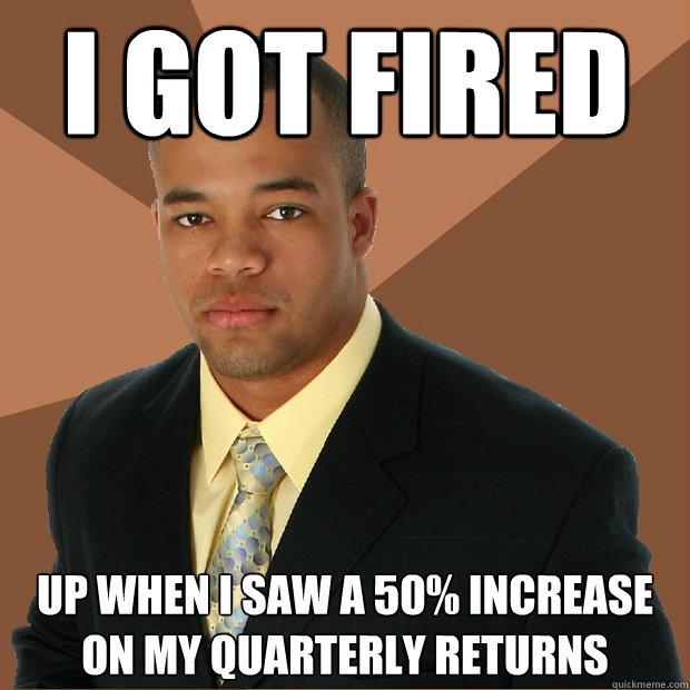 I got fired Up when I saw a 50% increase on my quarterly returns  Successful Black Man