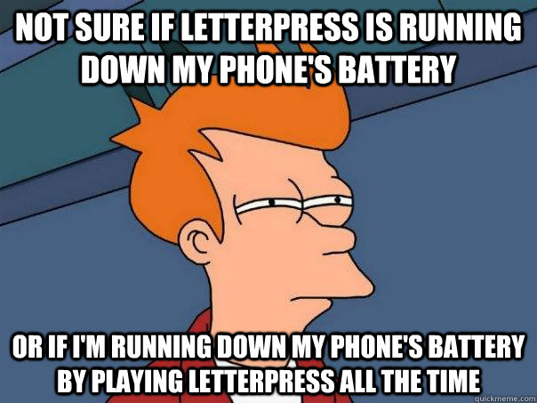 Not sure if LetterPress is running down my phone's battery Or if I'm running down my phone's battery by playing Letterpress all the time  Futurama Fry