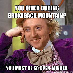 You cried during Brokeback Mountain? You must be so open-minded.  Willy Wonka Meme