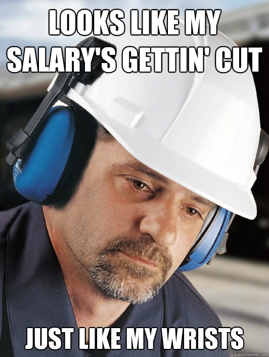 looks like my salary's gettin' cut just like my wrists  Disillusioned Worker Dan