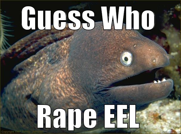 GUESS WHO RAPE EEL Bad Joke Eel