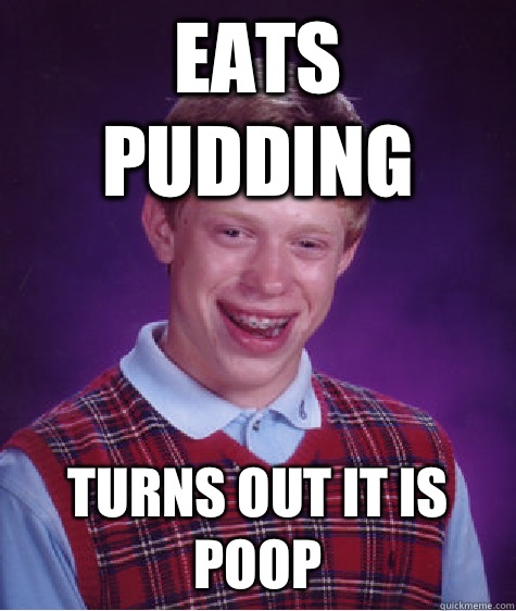 Eats pudding Turns out it is poop  Bad Luck Brian