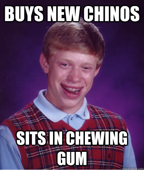 Buys new Chinos Sits in chewing gum  Bad Luck Brian