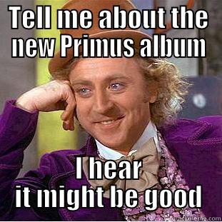 TELL ME ABOUT THE NEW PRIMUS ALBUM I HEAR IT MIGHT BE GOOD Condescending Wonka