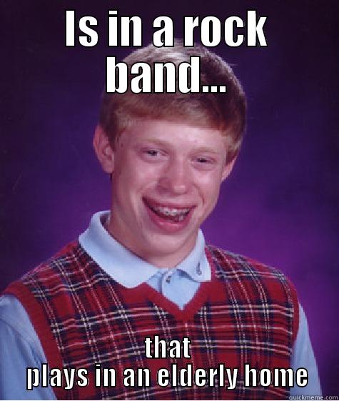 IS IN A ROCK BAND... THAT PLAYS IN AN ELDERLY HOME Bad Luck Brian