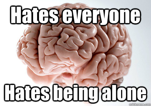 Hates everyone Hates being alone  Scumbag Brain