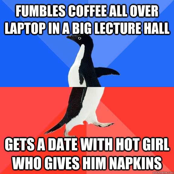 Fumbles coffee all over laptop in a big lecture hall Gets a date with hot girl who gives him napkins  Socially Awkward Awesome Penguin