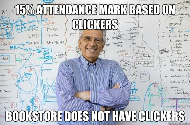 15% attendance mark based on clickers bookstore does not have clickers  Engineering Professor