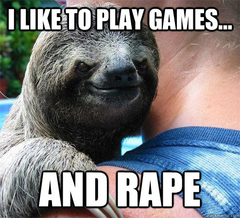 i like to play games... and RAPE  Suspiciously Evil Sloth