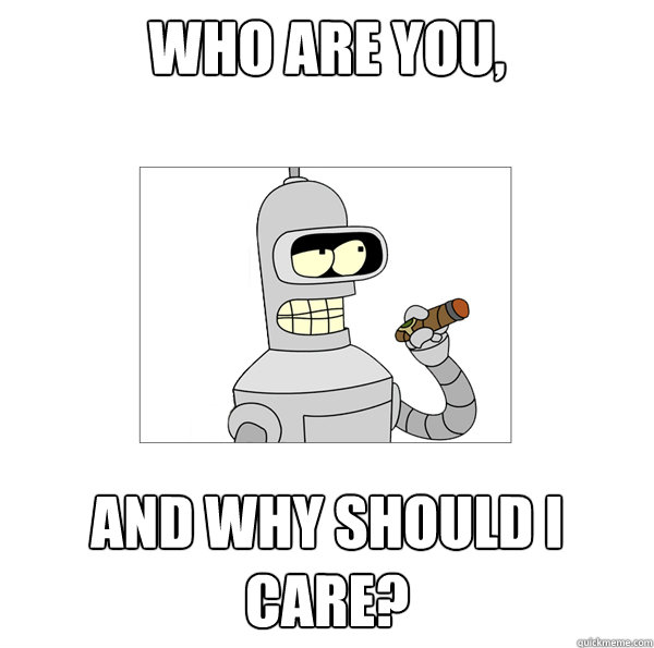 Who Are You And why Should I Care Bender The Magnificent Quickmeme