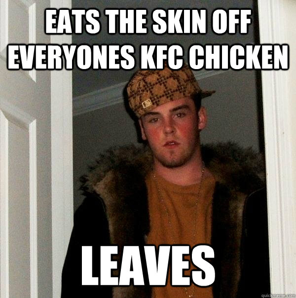 Eats the skin off everyones KFC chicken leaves - Eats the skin off everyones KFC chicken leaves  Scumbag Steve