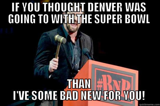 IF YOU THOUGHT DENVER WAS GOING TO WITH THE SUPER BOWL THAN I'VE SOME BAD NEW FOR YOU! Misc