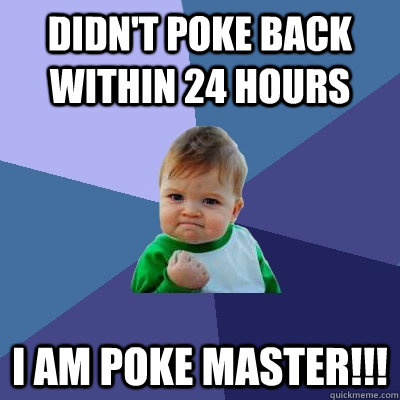 Didn't poke back within 24 hours I AM POKE MASTER!!!  Success Kid