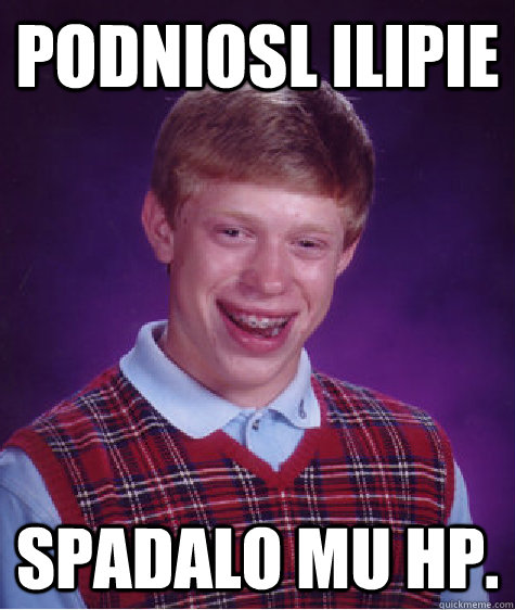 Podniosl ilipie spadalo mu hp.  Bad Luck Brian