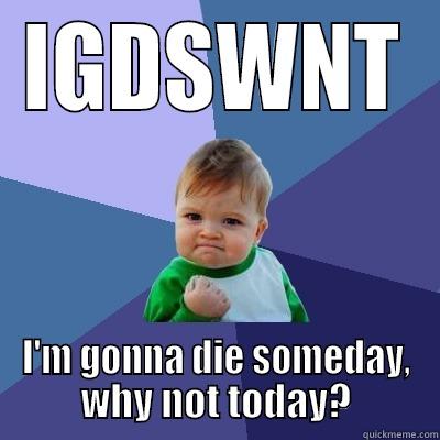 IGDSWNT I'M GONNA DIE SOMEDAY, WHY NOT TODAY? Success Kid