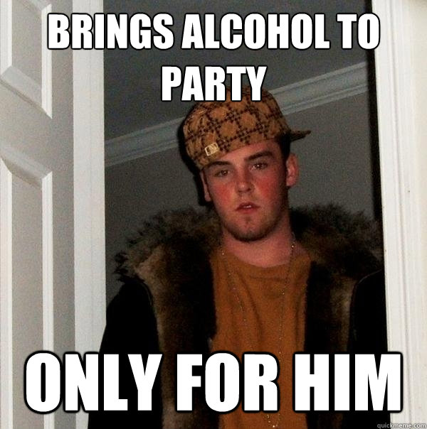 Brings Alcohol to party only for him - Brings Alcohol to party only for him  Scumbag Steve