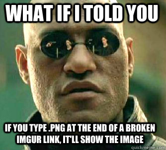 what if i told you If you type .png at the end of a broken imgur link, it'll show the image  Matrix Morpheus